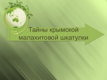 Презентация по географии Тайны Крымской малахитовой шкатулки