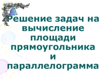 Презентация к уроку по геометрии в 8 классе на тему Решение задач на вычисление площади прямоугольника и параллелограмма