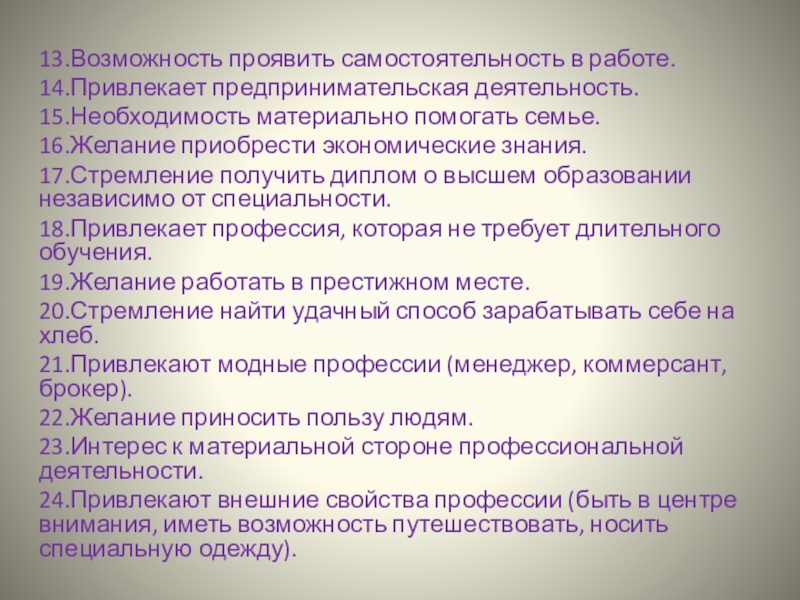 13.Возможность проявить самостоятельность в работе.14.Привлекает предпринимательская деятельность.15.Необходимость материально помогать семье.16.Желание приобрести экономические знания.17.Стремление получить диплом о высшем