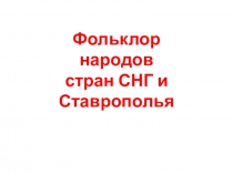 Презентация Фольклор народов стран СНГ и Ставрополья