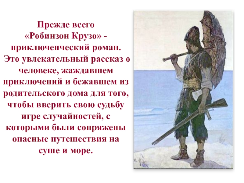 Прежде всего «Робинзон Крузо» - приключенческий роман. Это увлекательный рассказ о человеке, жаждавшем приключений и бежавшем из