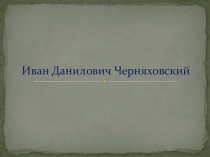 Презентация по истории на тему  И.Д.Черняховский