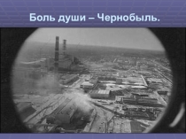 Презентация к внекласснмоу мероприятию Боль души - Чернобыль ( 9-11 классы)