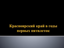 Презентация к уроку История и социально-экономическое развитие Красноярского края на тему Красноярский край в годы первых пятилеток