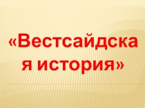 Презентация к уроку музыки в 6 классе Вестсайдская история