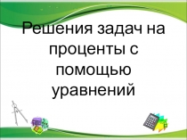 Презентация по математике на тему Решение задач на проценты с помощью уравнений (6 класс)