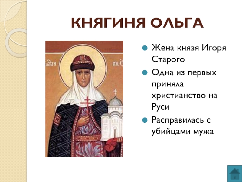 КНЯГИНЯ ОЛЬГАЖена князя Игоря СтарогоОдна из первых приняла христианство на РусиРасправилась с убийцами мужа