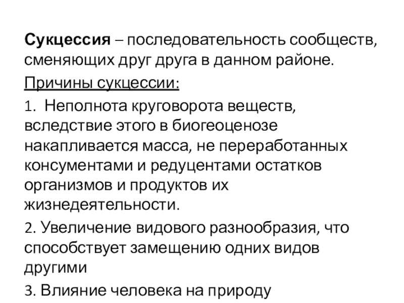 Сукцессия – последовательность сообществ, сменяющих друг друга в данном районе.Причины сукцессии:1. Неполнота круговорота веществ, вследствие этого в