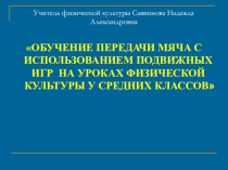 Обучение передачи мяча с использованием подвижных игр на уроках физической культуры у средних классов.