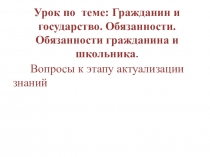 Презентация, содержащая вопросы к этапу Актуализация знаний.Рефлексия. урока по теме Гражданин и государство. Обязанности. Обязанности гражданина и школьника. Обществознание, 7 кл.