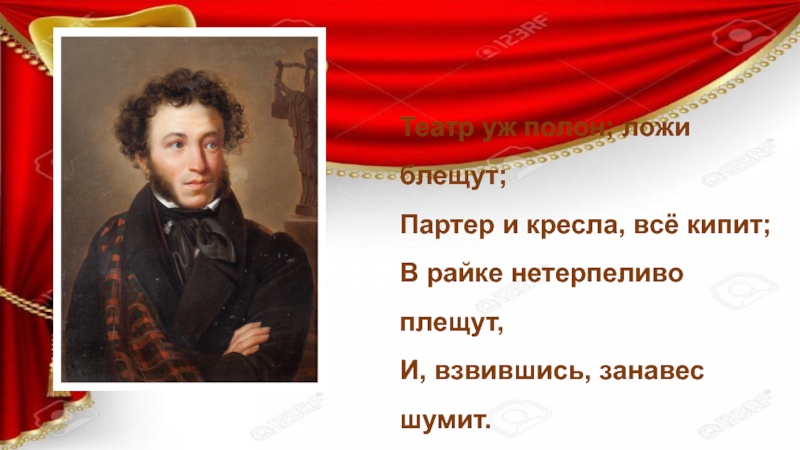 Театр уж полон; ложи блещут; Партер и кресла, всё кипит; В райке нетерпеливо плещут, И, взвившись, занавес