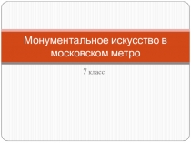 Презентация по изобразительному искусству на тему Монументальное искусство в московском метро (7 класс)