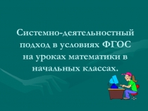 Презентация по теме:Системно-деятельностный подход в условиях ФГОС на уроках математики в начальных классах.