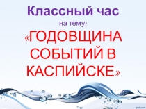 Презентация по классному часу на тему Годовщина событий в Каспийске