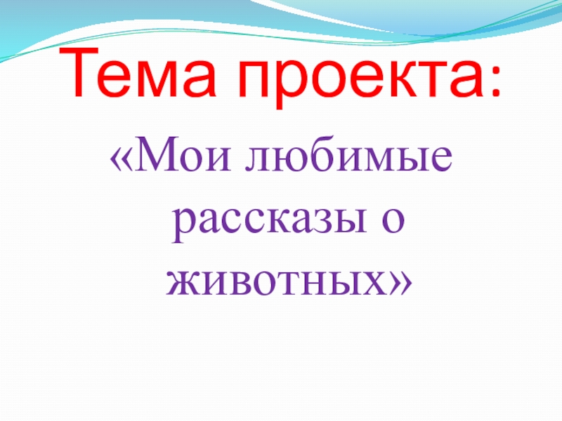 Тема проекта:«Мои любимые рассказы о животных»