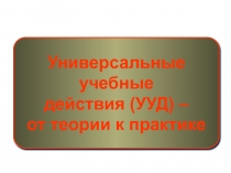 Презентация к педсовету: Универсальные учебные действия - от теории к практике