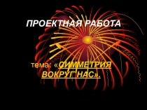 Презентация проекта Симметрия вокруг наспо геометрии 7 класс коррекционной школы ,работающей по АОП.