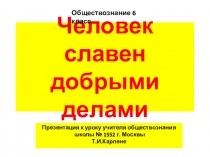 Презентация по курсу Обществознание для учащихся 6 классов по теме: Человек славен добрыми делами