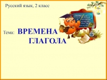 Презентация по русскому языку на тему Времена глагола (2 класс)