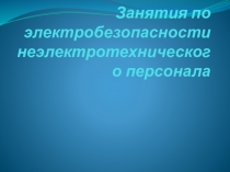 Презентация Электробезопасность неэлектротехнического персонала