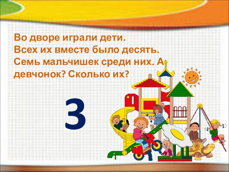 Есть 10. 7 Мальчиков для презентации. Утром во дворе играли дети днём шестеро. 7 Мальчиков вместе. Задачу во дворе играли 15 детей.