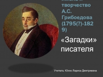 Жизнь и творчество А.С. Грибоедова Загадки писателя (1795(?)–1829)