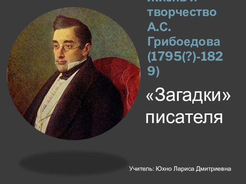 Презентация Жизнь и творчество А.С. Грибоедова Загадки писателя (1795(?)–1829)