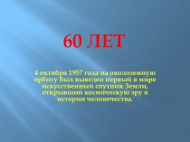 Презентация  4.10.2017 года - 60 лет со дня запуска 1 искусственного спутника Земли