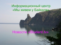 Презентация Студенческий информационный центр Мы живем у Байкала. Новости Student.tv.