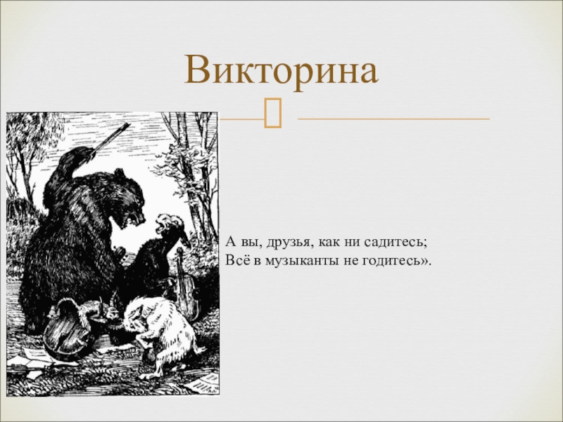 А вы друзья как не садитесь. А вы друзья как ни садитесь из какой басни. Басня всё вы музыканты не годитесь. Нет друзья как вы не садитесь все в музыканты не годитесь басня. Не годится.