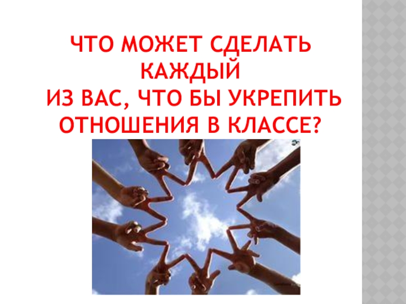 Что может сделать каждый из вас, что бы укрепить отношения в классе?