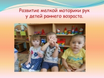 Развитие мелкой моторики рук у детей раннего возраста