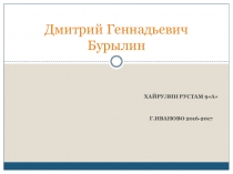 Дмитрий Геннадьевич Бурылин (проектная работа учащегося 9А класса Хайрулина Рустама)