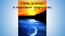 Презентация к знятию по сказкотерапии День и Ночь в народном творчестве