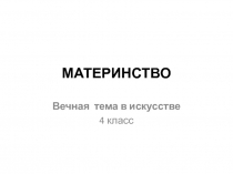 Презентация по изобразительному искусству на тему Материнство вечная тема в искусстве (4 класс)