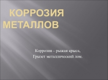 Коррозия металлов.Коррозия – рыжая крыса, Грызет металлический лом.