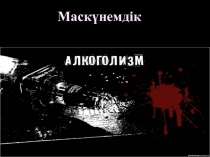 Презентация тәрбие сағаты : Маскүнемдік