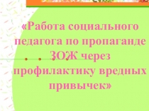 Презентация Работа социального педагога по пропаганде ЗОЖ через профилактику вредных привычек
