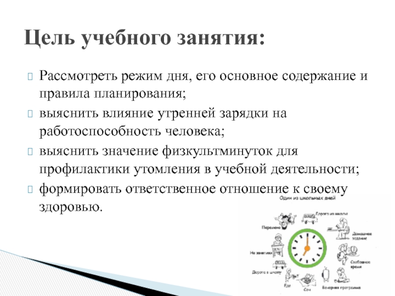 Рассмотреть режим дня, его основное содержание и правила планирования;выяснить влияние утренней зарядки на работоспособность человека;выяснить значение физкультминуток