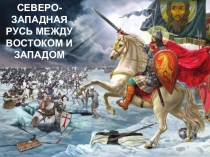 Презентация - Северо-Западная Русь между Востоком и Западом