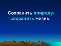 Презентация Сохранить природу - сохранить жизнь