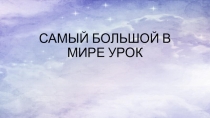 ПрезентацияСамый большой урок в мире