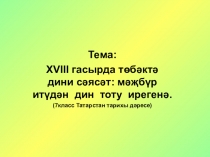 XVIII гасырда төбәктә дини сәясәт: мәҗбүр итүдән дин тоту ирегенә. (7класс Татарстан тарихы дәресе)