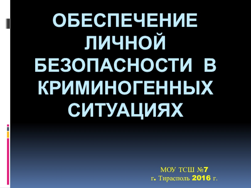 Обеспечение личной безопасности в криминогенных ситуацияхМОУ ТСШ №7 г. Тирасполь 2016 г.