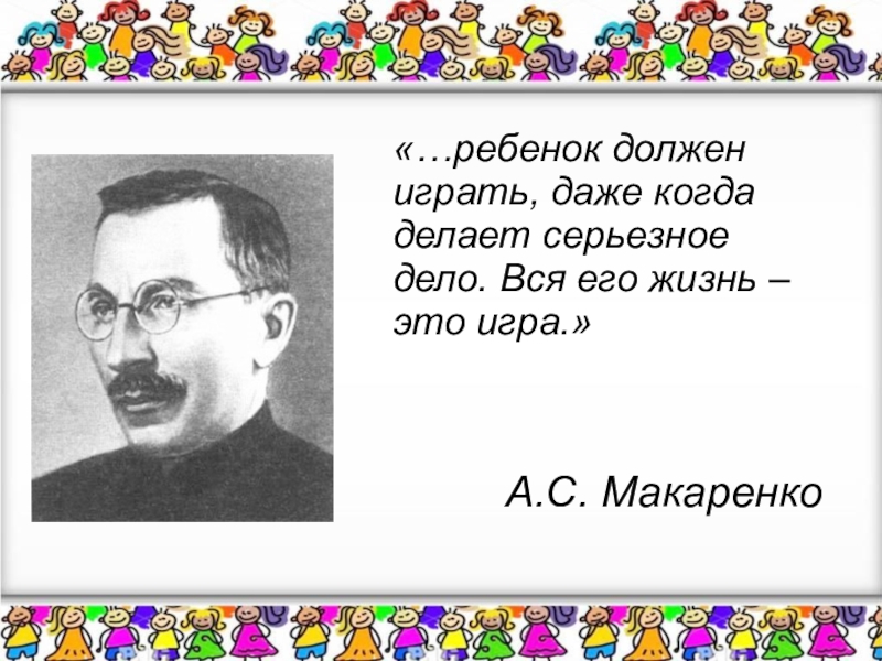 Даже играй. Ребёнок должен играть, даже когда делает серьёзное дело. Макаренко об игре дошкольников. Макаренко а .с. ребенок должен. Макаренко об игрушке.