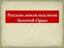 Презентация по истории на тему: Русские земли под итогом золотой орды( 1 КУРС)
