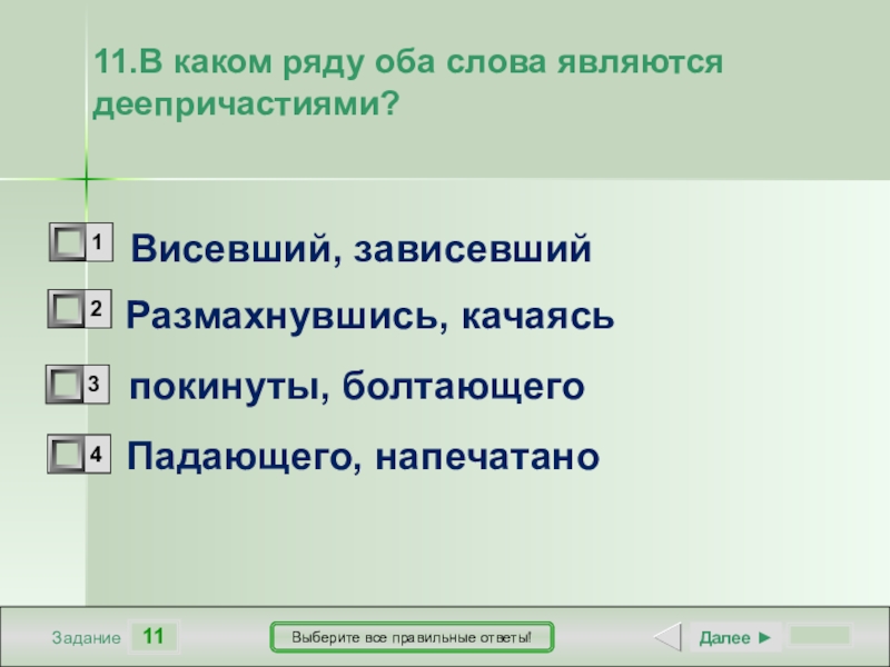 11ЗаданиеВыберите все правильные ответы!Висевший, зависевшийРазмахнувшись, качаясь покинуты, болтающегоПадающего, напечатаноДалее ►11.В каком ряду оба слова являются деепричастиями?