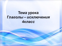 Презентация по русскому языку Глаголы исключения (4 класс)