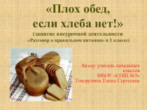Презентация занятие внеурочной деятельности Разговор о правильном питании на тему Плох обед, если хлеба нет! (1 класс)