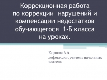 Презентация к выступлению на педсовете на тему: Работа учителя начальных классов по коррекции нарушений и компенсации недостатков у обучающегося 1-Б класса .
